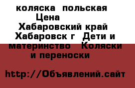коляска  польская › Цена ­ 3 000 - Хабаровский край, Хабаровск г. Дети и материнство » Коляски и переноски   